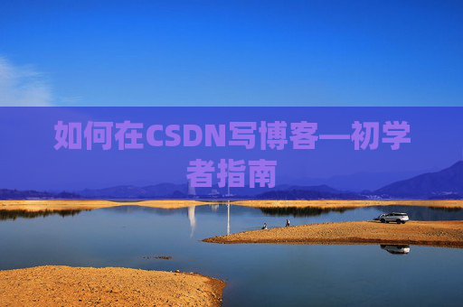 如何在CSDN写博客—初学者指南